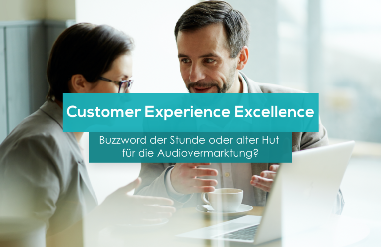 <strong>Customer Experience Excellence - Buzzword der Stunde oder alter Hut für die Audiovermarktung?</strong>